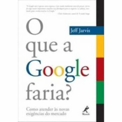 Cupom de desconto - 10% OFF em O que a Google Faria ? - Jeff Jarvis (8520429424)